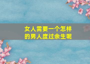 女人需要一个怎样的男人度过余生呢