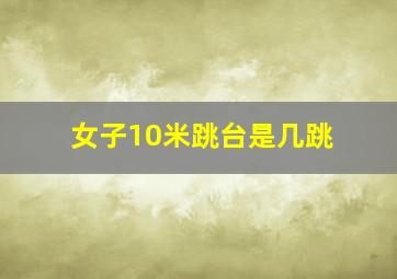 女子10米跳台是几跳