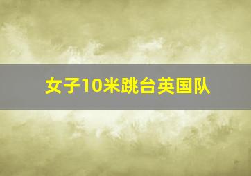 女子10米跳台英国队