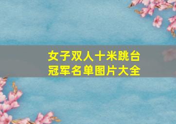 女子双人十米跳台冠军名单图片大全