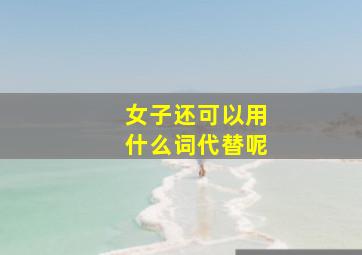 女子还可以用什么词代替呢