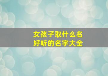 女孩子取什么名好听的名字大全