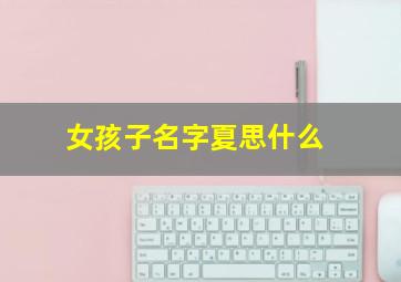 女孩子名字夏思什么