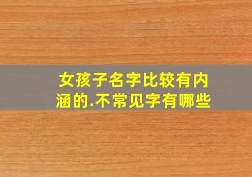 女孩子名字比较有内涵的.不常见字有哪些