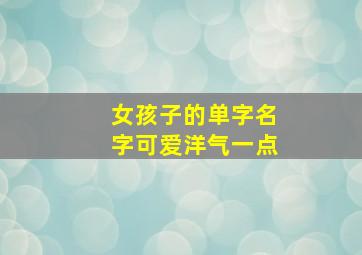 女孩子的单字名字可爱洋气一点