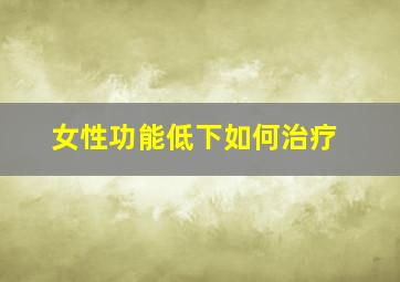 女性功能低下如何治疗