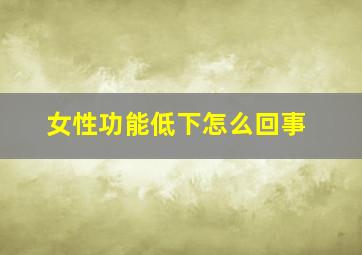 女性功能低下怎么回事