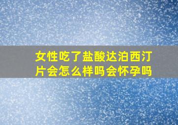 女性吃了盐酸达泊西汀片会怎么样吗会怀孕吗