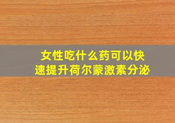 女性吃什么药可以快速提升荷尔蒙激素分泌