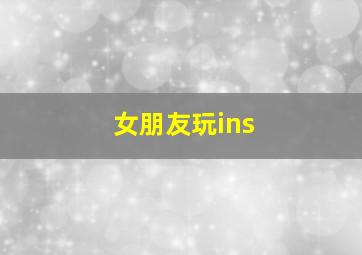 女朋友玩ins