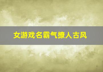 女游戏名霸气撩人古风