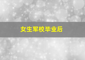 女生军校毕业后