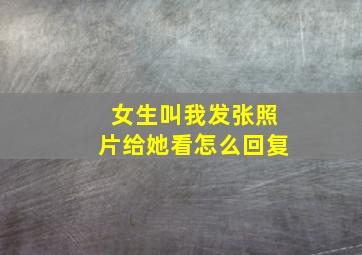 女生叫我发张照片给她看怎么回复