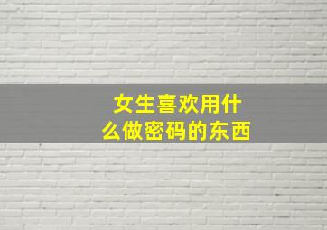 女生喜欢用什么做密码的东西