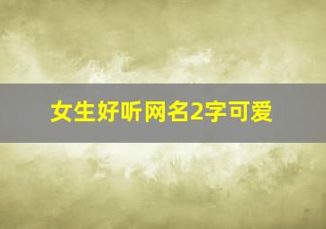 女生好听网名2字可爱