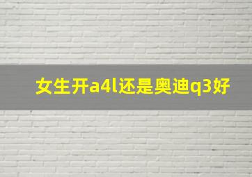 女生开a4l还是奥迪q3好