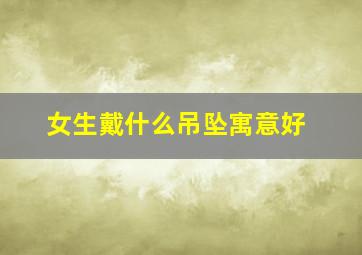 女生戴什么吊坠寓意好