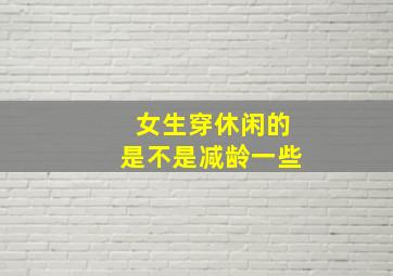 女生穿休闲的是不是减龄一些