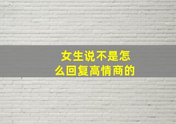 女生说不是怎么回复高情商的