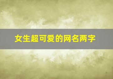 女生超可爱的网名两字