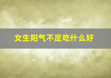 女生阳气不足吃什么好