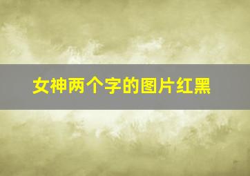 女神两个字的图片红黑