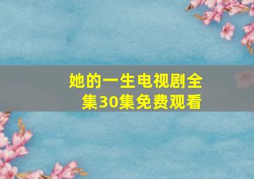 她的一生电视剧全集30集免费观看