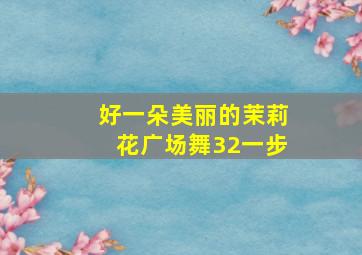 好一朵美丽的茉莉花广场舞32一步