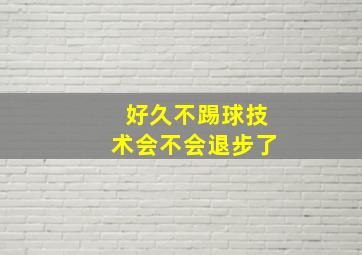 好久不踢球技术会不会退步了