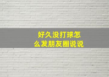 好久没打球怎么发朋友圈说说