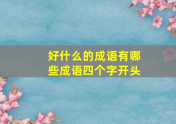 好什么的成语有哪些成语四个字开头