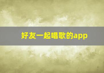 好友一起唱歌的app