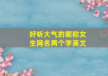 好听大气的昵称女生网名两个字英文