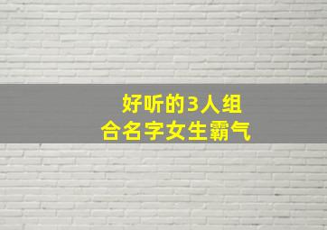 好听的3人组合名字女生霸气