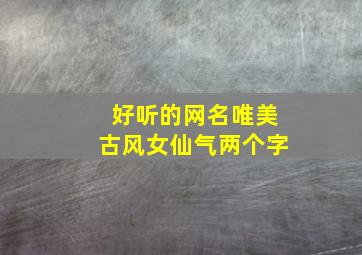 好听的网名唯美古风女仙气两个字