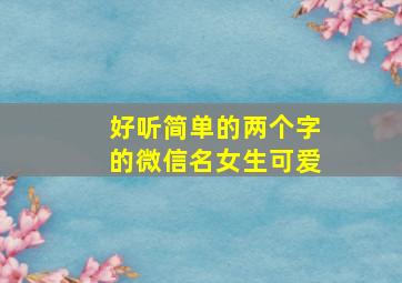 好听简单的两个字的微信名女生可爱