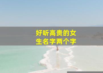 好听高贵的女生名字两个字