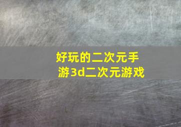 好玩的二次元手游3d二次元游戏