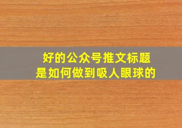 好的公众号推文标题是如何做到吸人眼球的