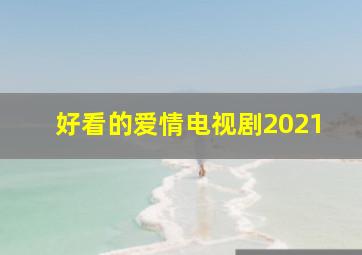 好看的爱情电视剧2021