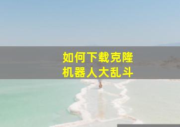 如何下载克隆机器人大乱斗