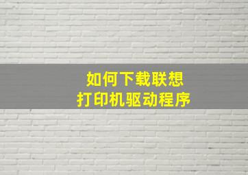 如何下载联想打印机驱动程序