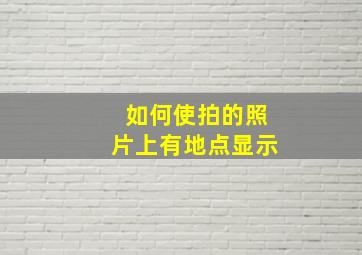 如何使拍的照片上有地点显示