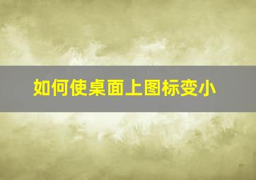 如何使桌面上图标变小