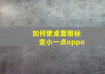 如何使桌面图标变小一点oppo