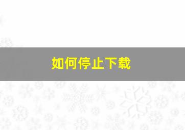 如何停止下载