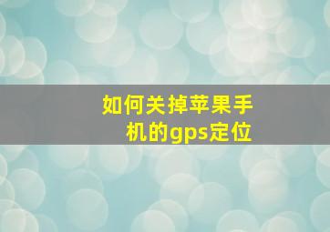 如何关掉苹果手机的gps定位