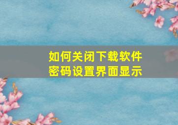 如何关闭下载软件密码设置界面显示