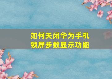 如何关闭华为手机锁屏步数显示功能