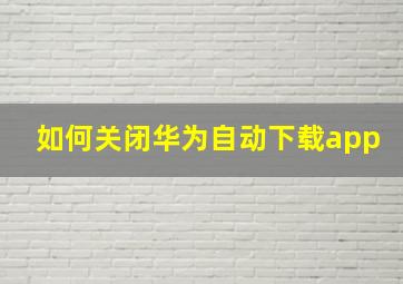 如何关闭华为自动下载app